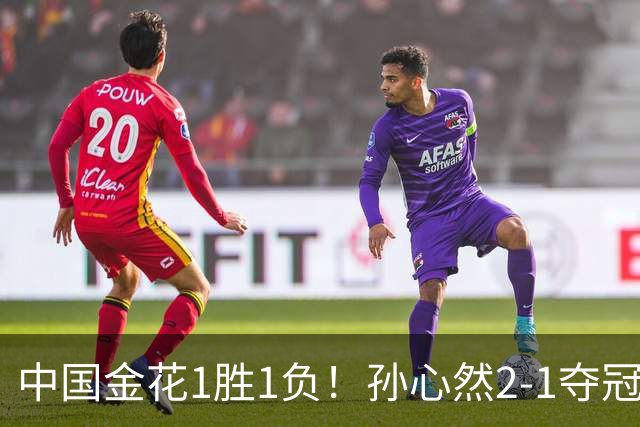 中国金花1胜1负！孙心然2-1夺冠创3大纪录，张帅0-2无缘正赛！