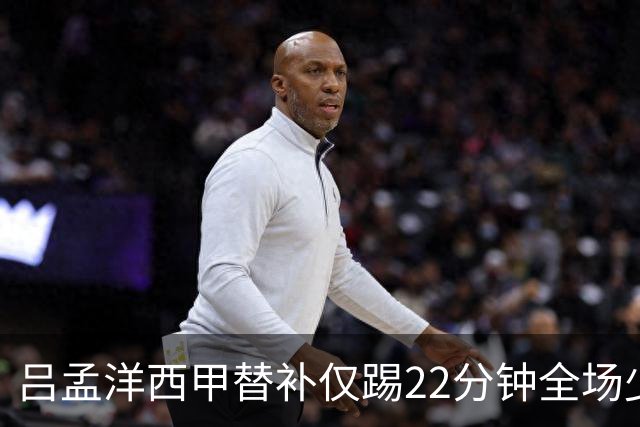 吕孟洋西甲替补仅踢22分钟全场少触球，一次过人一次妙传却难获队友信任