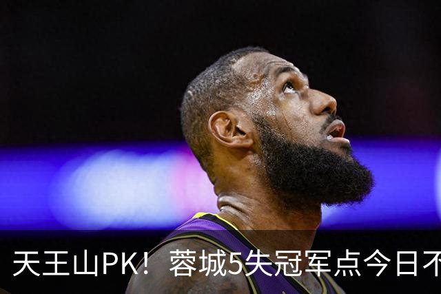 天王山PK！蓉城5失冠军点今日不败夺冠，英博能否将悬念留至末轮