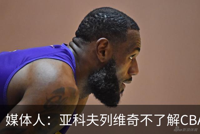 媒体人：亚科夫列维奇不了解CBA逻辑 也不清楚广东队史及比赛风格