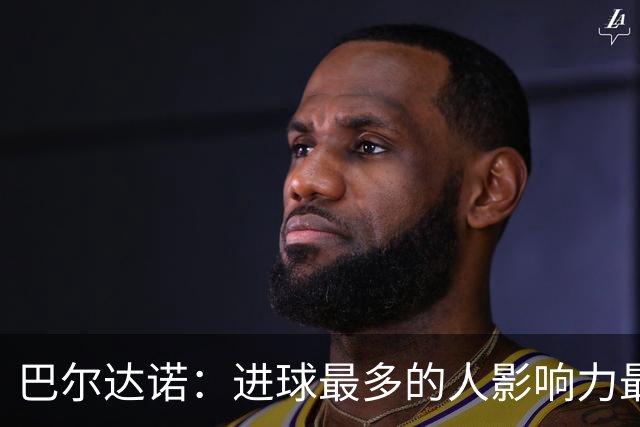 巴尔达诺：进球最多的人影响力最大，姆巴佩就是皇马领袖