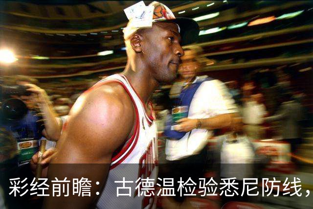 彩经前瞻：古德温检验悉尼防线，阿德莱德联有望延续强势