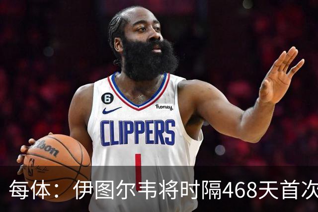 每体：伊图尔韦将时隔468天首次出场，国王杯迎埃尔切首秀