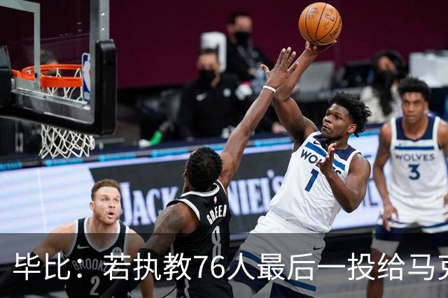 毕比：若执教76人最后一投给马克西，他比乔治更能造机会