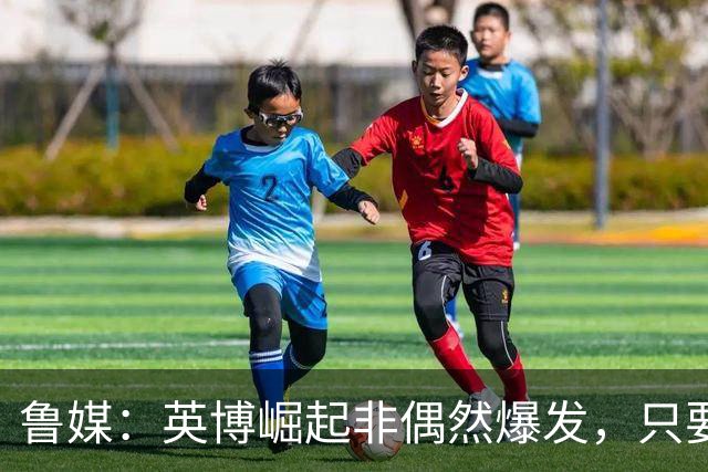鲁媒：英博崛起非偶然爆发，只要踢球的孩子还在冠军终将回足球城