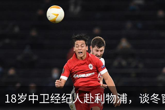 18岁中卫经纪人赴利物浦，谈冬窗回归与下一步